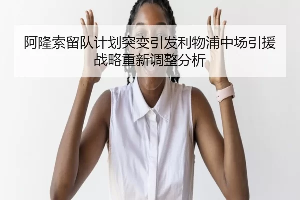 阿隆索留队计划突变引发利物浦中场引援战略重新调整分析